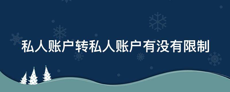 私人账户转私人账户有没有限制（私人账户转私人账户有没有限制额度）