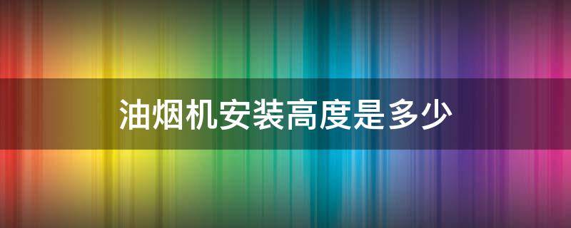 油烟机安装高度是多少 中式抽油烟机安装高度是多少