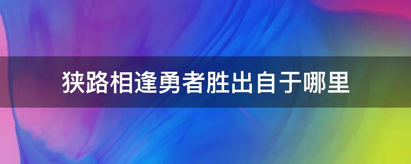 狭路相逢勇者胜出自于哪里（狭路相逢勇者胜的解释）