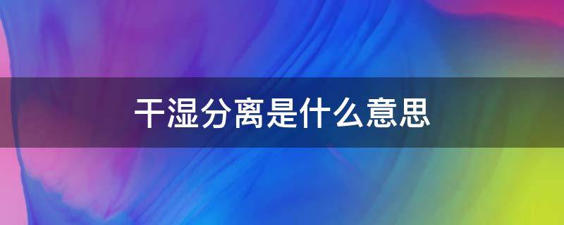 干湿分离是什么意思 情侣干湿分离是什么意思