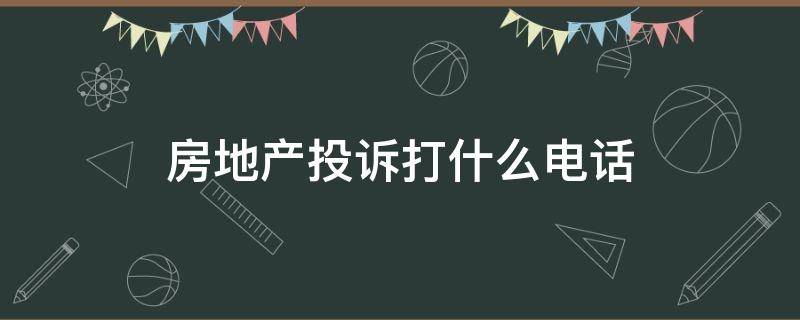 房地产投诉打什么电话 房地产怎么投诉电话