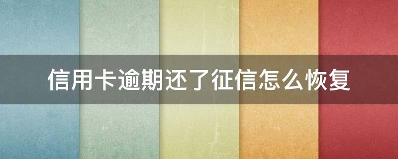 信用卡逾期还了征信怎么恢复（逾期后注销信用卡, 如何恢复征信）