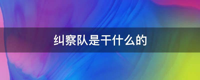 纠察队是干什么的（警察纠察队是干什么的）