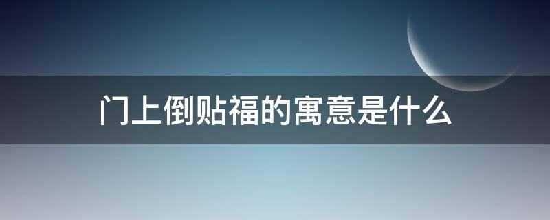 门上倒贴福的寓意是什么 门上贴倒“福”的寓意