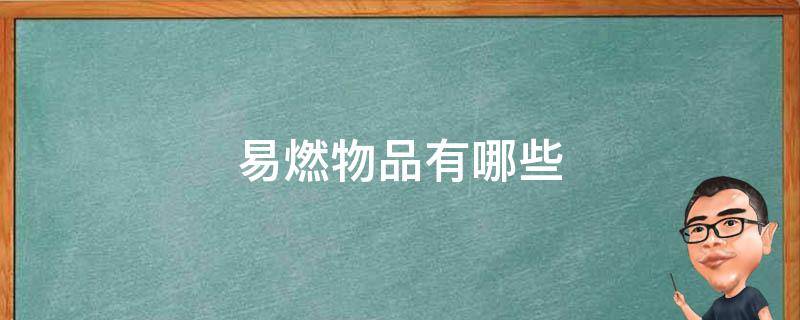 易燃物品有哪些（一级易燃物品有哪些）