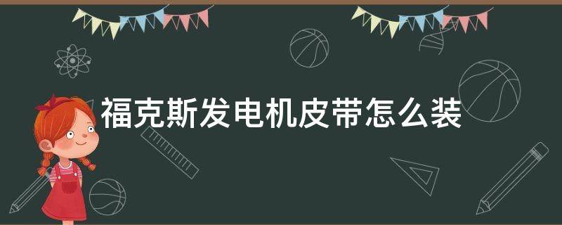 福克斯发电机皮带怎么装 福克斯发电机皮带怎么装怎么调节