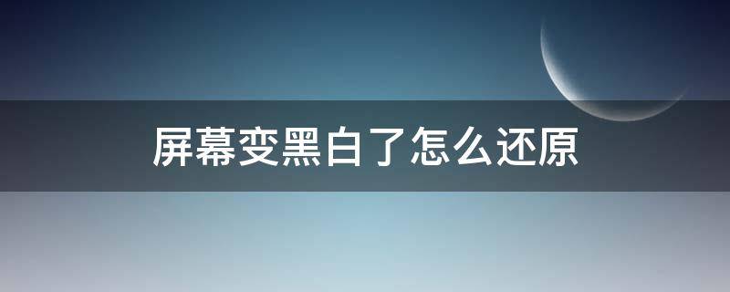 屏幕变黑白了怎么还原 手机屏幕变黑白了怎么还原