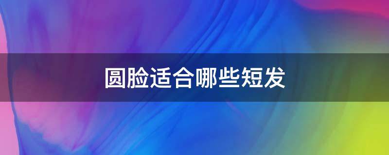 圆脸适合哪些短发 圆脸适合哪些短发型