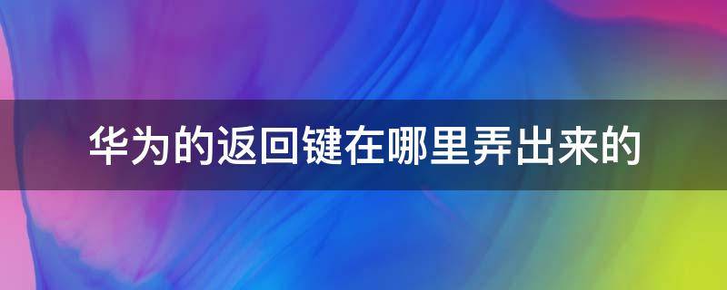 华为的返回键在哪里弄出来的（华为的返回键怎么弄出来）