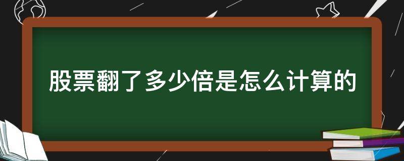 股票翻了多少倍是怎么计算的（怎么看股票翻了多少倍）