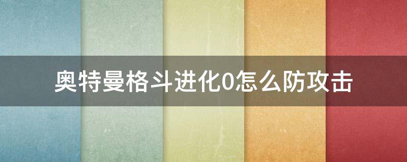 奥特曼格斗进化0怎么防攻击 奥特曼格斗0进化如何防御