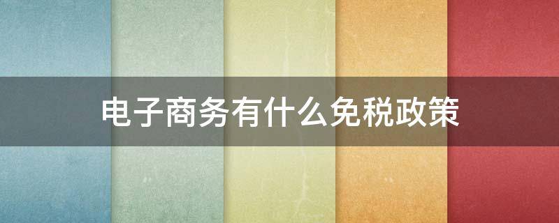 电子商务有什么免税政策（电商企业免税政策）