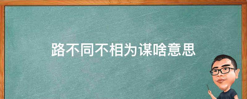 路不同不相为谋啥意思（道路不同,不相为谋）