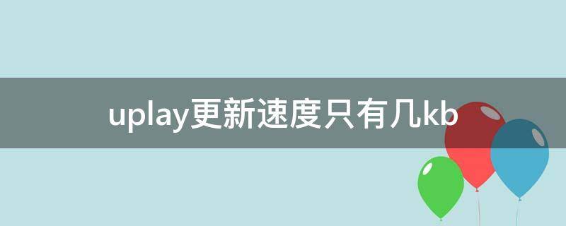 uplay更新速度只有几kb（uplay更新速度只有几kb怎么办）