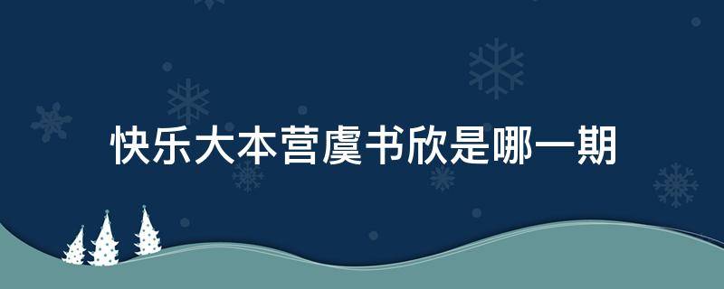 快乐大本营虞书欣是哪一期 虞书欣参加快乐大本营是哪一期