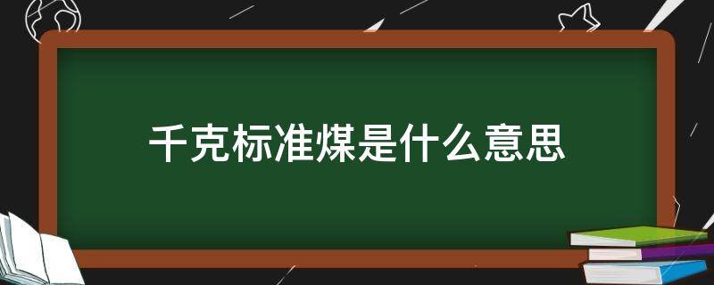 千克标准煤是什么意思 一千克标准煤等于