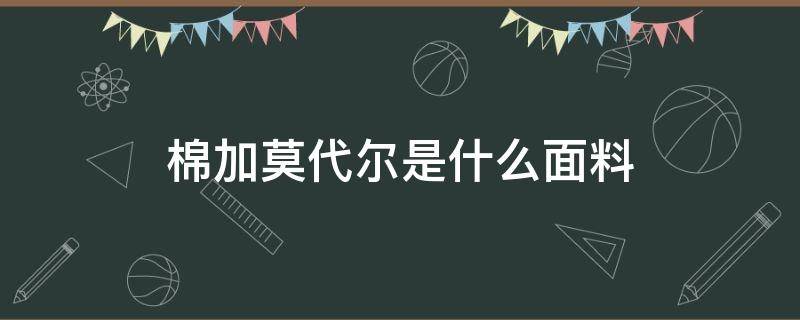 棉加莫代尔是什么面料 棉加莫代尔面料的优缺点