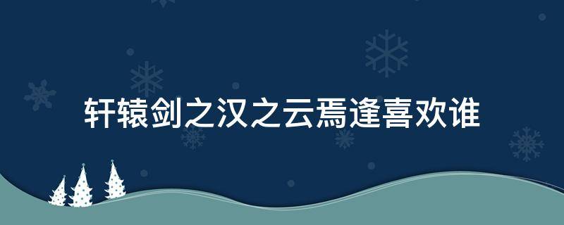 轩辕剑之汉之云焉逢喜欢谁 轩辕剑之汉之云焉逢和暮云相认