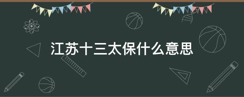 江苏十三太保什么意思 江苏十三太保是什么