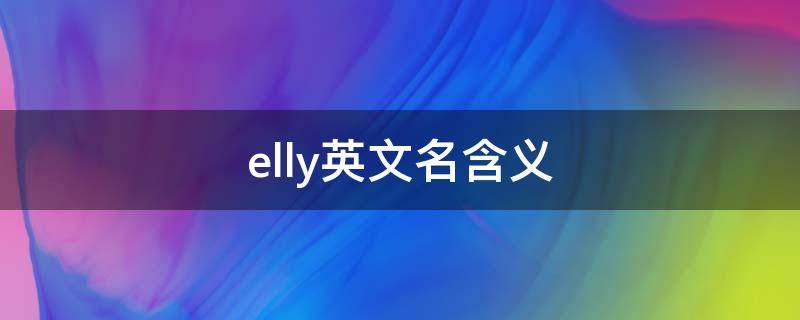 elly英文名含义（ely英文名寓意）