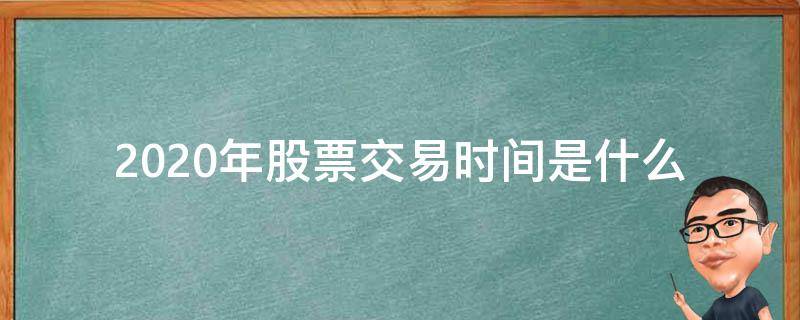 2020年股票交易时间是什么 2020年a股交易时间