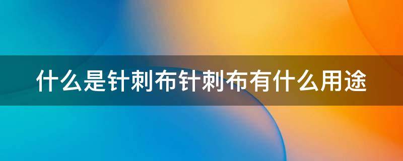 什么是针刺布针刺布有什么用途 针刺布的特点