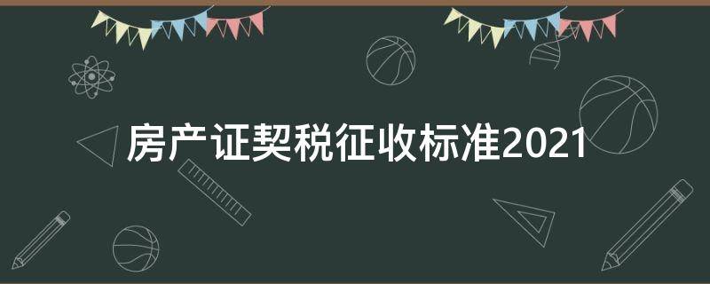 房产证契税征收标准2021 房产证契税征收标准2021年8月起提高