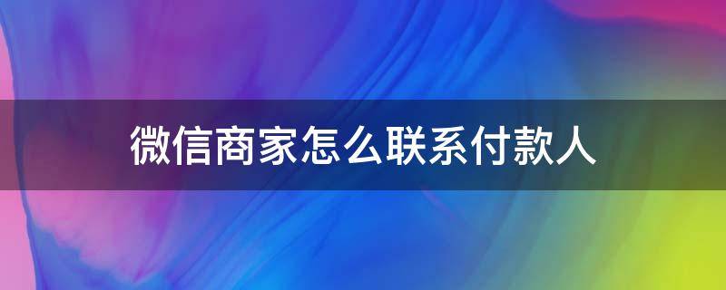 微信商家怎么联系付款人 微信商家怎么联系付款人?