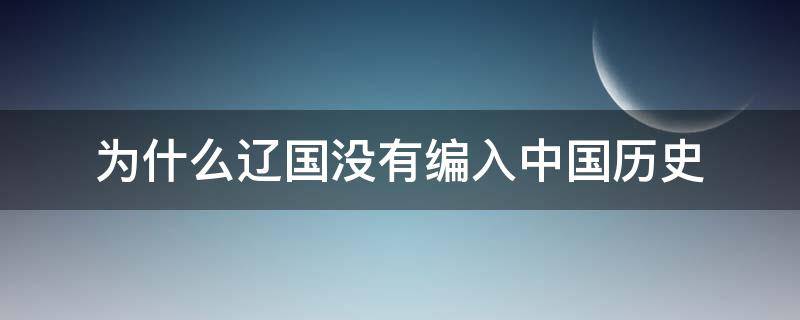 为什么辽国没有编入中国历史（为什么没有辽国的历史）