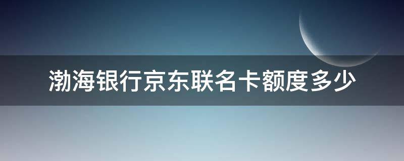 渤海银行京东联名卡额度多少 渤海京东联名卡标准信用卡