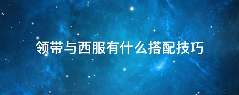 领带与西服有什么搭配技巧 在穿西装时,领带的搭配该是怎样