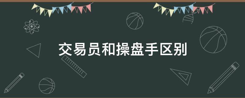 交易员和操盘手区别 操盘交易员是什么意思