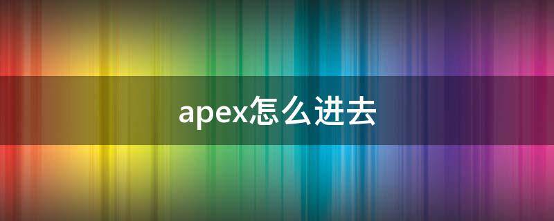 apex怎么进去（apex怎么进入游戏）