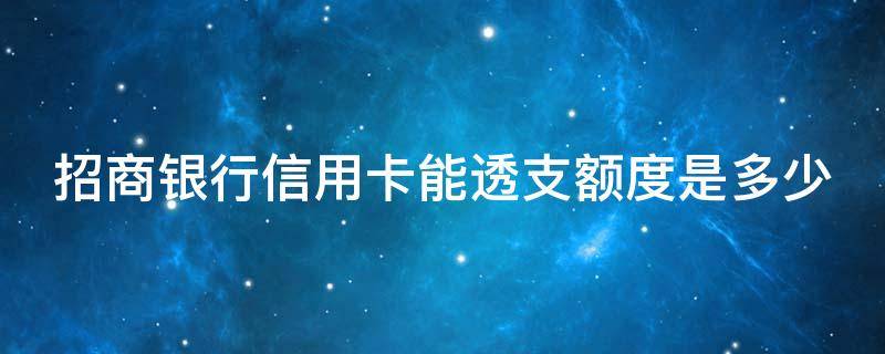 招商银行信用卡能透支额度是多少（招商银行卡可以透支多少钱）