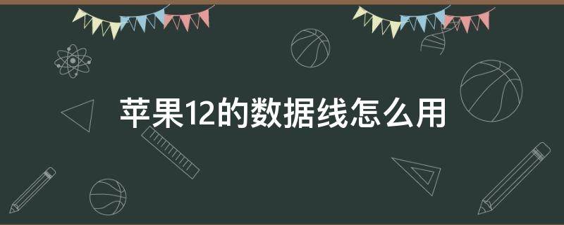 苹果12的数据线怎么用（苹果12的数据线怎么用?）