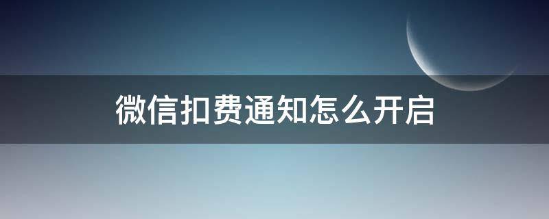 微信扣费通知怎么开启 微信扣费通知在哪里设置