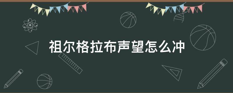 祖尔格拉布声望怎么冲（祖尔格拉布全通给多少声望）