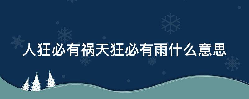 人狂必有祸天狂必有雨什么意思（人狂必有祸天狂必有雨什么意思呀）