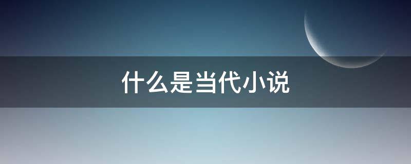 什么是当代小说（当代小说指的是）