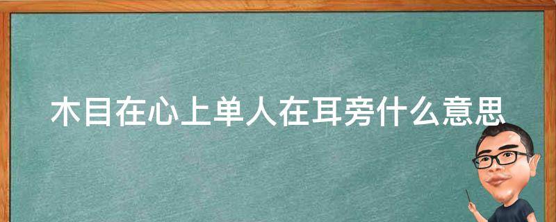 木目在心上单人在耳旁什么意思（木目在心上打一字）