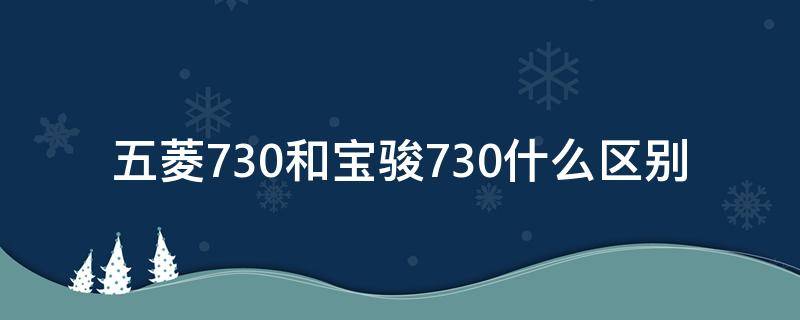 五菱730和宝骏730什么区别 五菱730与宝骏730是一种车吗