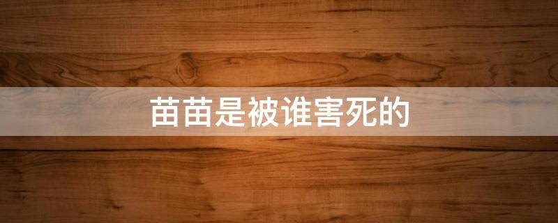 苗苗是被谁害死的（苗苗是被谁杀死的）