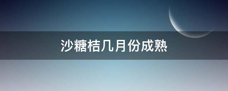 沙糖桔几月份成熟 四会沙糖桔几月份成熟