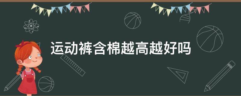 运动裤含棉越高越好吗（休闲裤含棉量越高越好吗）