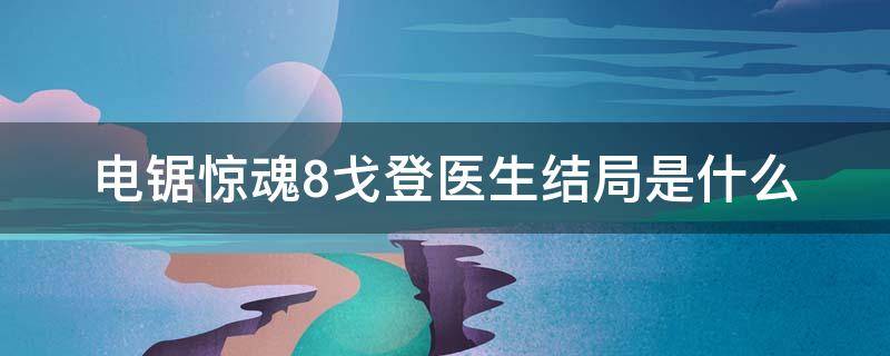 电锯惊魂8戈登医生结局是什么（电锯惊魂8的医生为什么不是戈登）