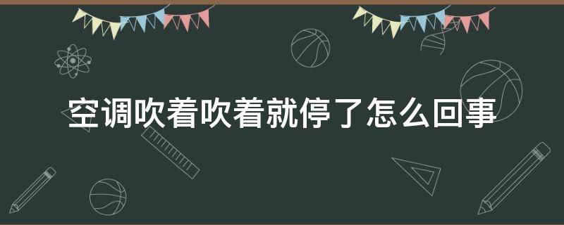 空调吹着吹着就停了怎么回事 美的空调吹着吹着就停了怎么回事