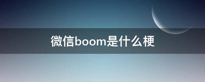 微信boom是什么梗 聊天boom是什么意思