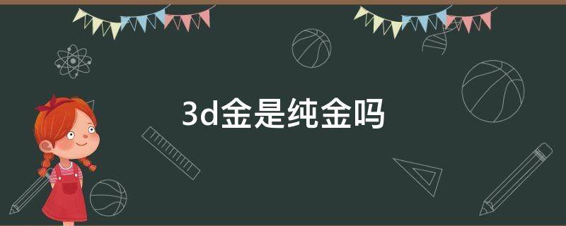 3d金是纯金吗（3d金是纯金吗能回收吗周六福）