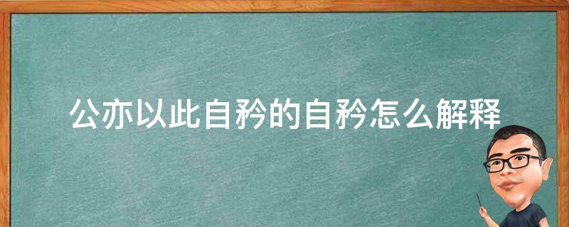 公亦以此自矜的自矜怎么解释 公亦以此自矜的自矜什么意思