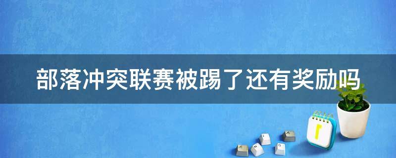 部落冲突联赛被踢了还有奖励吗 部落冲突联赛被踢了能拿奖励吗